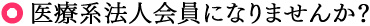 ［医療系法人会員になりませんか？］