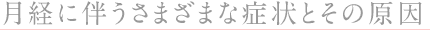 ◎月経に伴うさまざまな症状とその原因