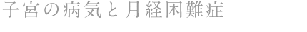 ◎子宮の病気と月経困難症