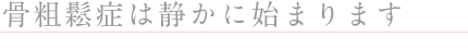 ◎骨粗鬆症は静かに始まります